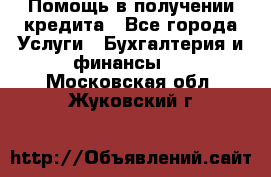Помощь в получении кредита - Все города Услуги » Бухгалтерия и финансы   . Московская обл.,Жуковский г.
